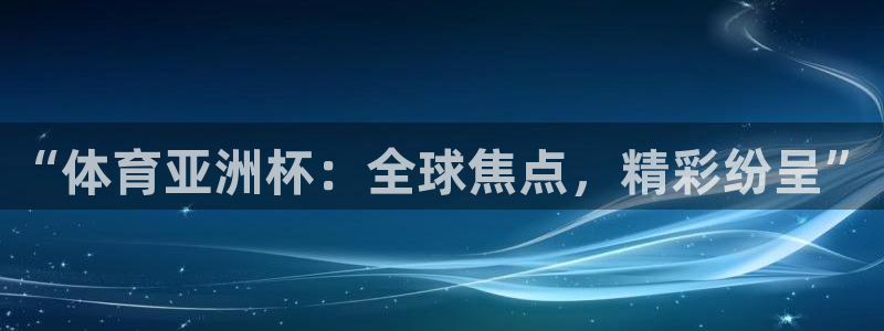“体育亚洲杯：全球焦点，精彩纷呈”