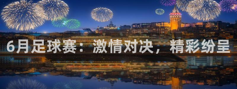 6月足球赛：激情对决，精彩纷呈