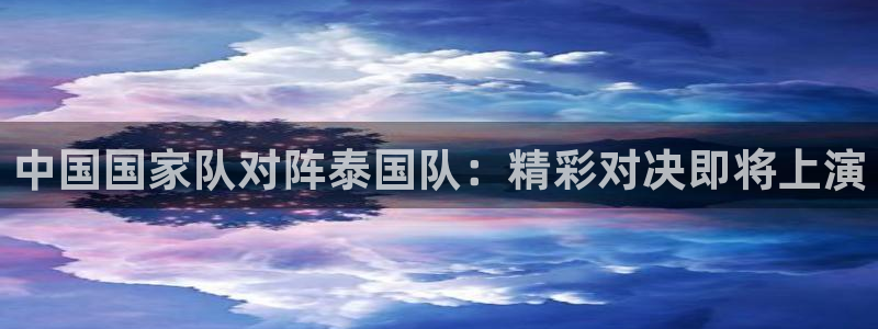 中国国家队对阵泰国队：精彩对决即将上演