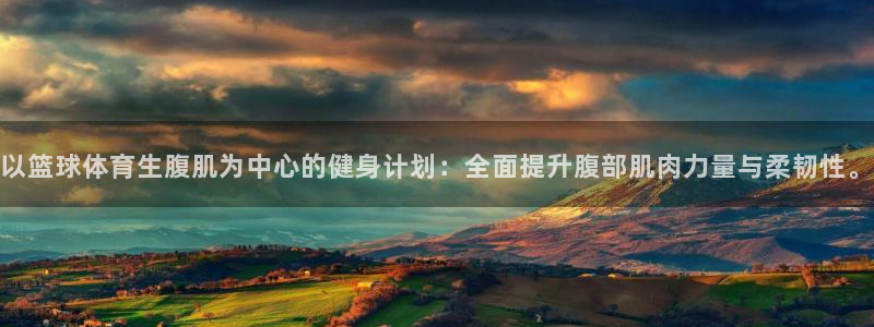 以篮球体育生腹肌为中心的健身计划：全面提升腹部肌肉力量与柔韧性。