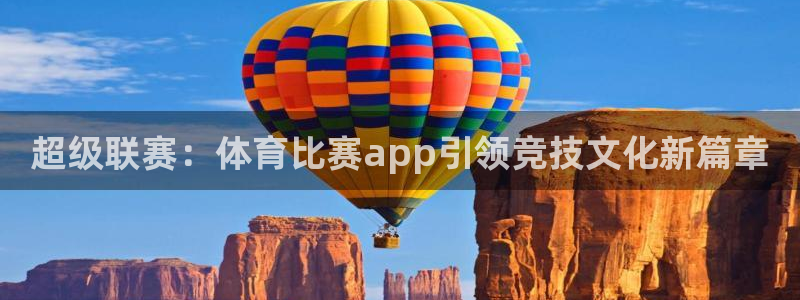 超级联赛：体育比赛app引领竞技文化新篇章