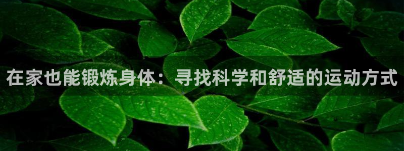在家也能锻炼身体：寻找科学和舒适的运动方式