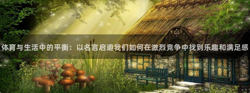 体育与生活中的平衡：以名言启迪我们如何在激烈竞争中找到乐趣和满足感