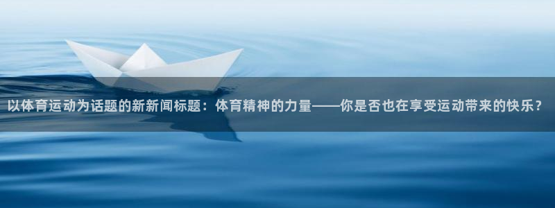 以体育运动为话题的新新闻标题：体育精神的力量——你是否也在享受运动带来的快乐？