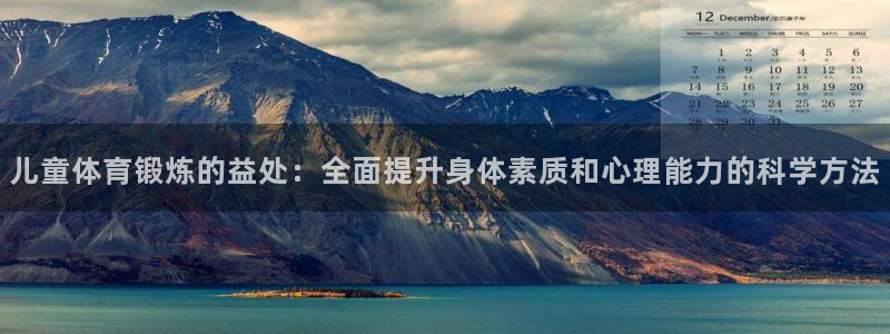 儿童体育锻炼的益处：全面提升身体素质和心理能力的科学方法