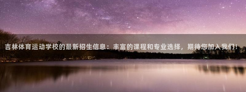 吉林体育运动学校的最新招生信息：丰富的课程和专业选择，期待您加入我们！
