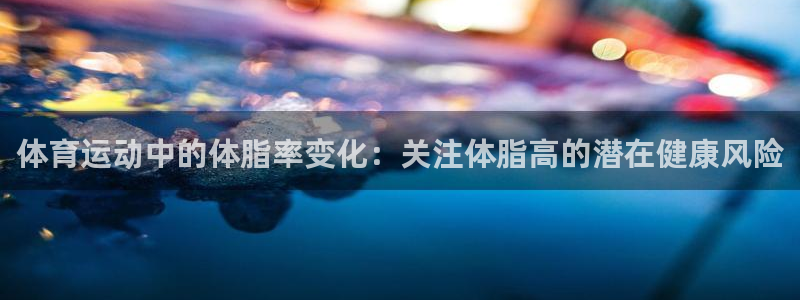 体育运动中的体脂率变化：关注体脂高的潜在健康风险