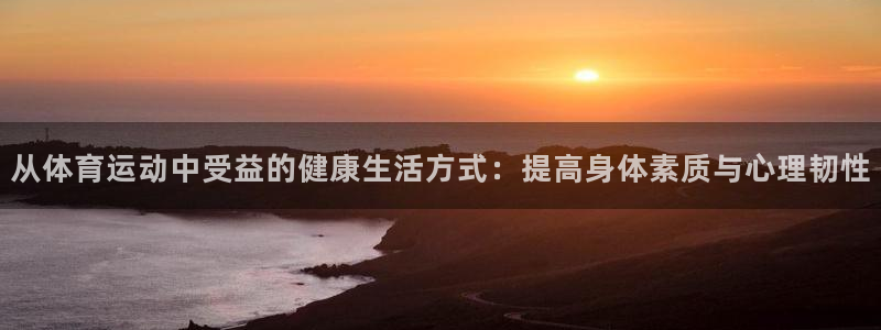 从体育运动中受益的健康生活方式：提高身体素质与心理韧性