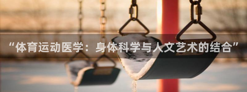 “体育运动医学：身体科学与人文艺术的结合”