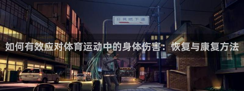 如何有效应对体育运动中的身体伤害：恢复与康复方法