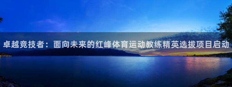 卓越竞技者：面向未来的红峰体育运动教练精英选拔项目启动