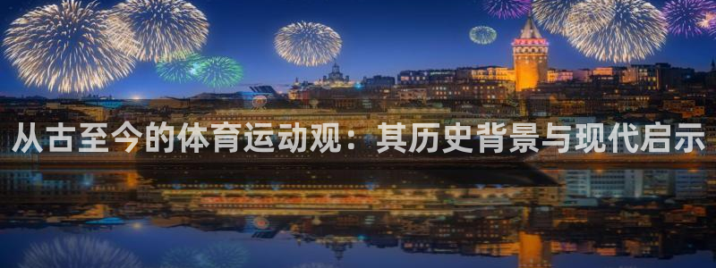 从古至今的体育运动观：其历史背景与现代启示